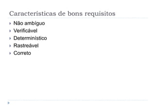 Características de bons requisitos
 Não ambíguo
 Verificável
 Determinístico
 Rastreável
 Correto
 