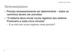 Determinístico
 Precisa necessariamente ser determinável – todos os
caminhos devem ser previstos
 “O sistema deve enviar novos registros aos sistema
Financeiro a cada cinco minutos”
 E se não tiver novos registros neste período?
Características de bons requisitos
 