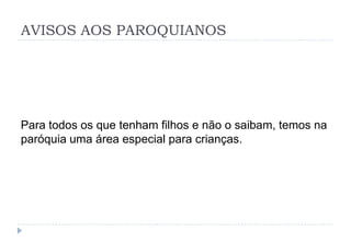AVISOS AOS PAROQUIANOS
Para todos os que tenham filhos e não o saibam, temos na
paróquia uma área especial para crianças.
 