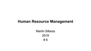Human Resource Management
Martin Sillaots
2019
# 6
 