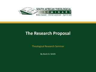 By Kevin G. Smith
The Research Proposal
Theological Research Seminar
 