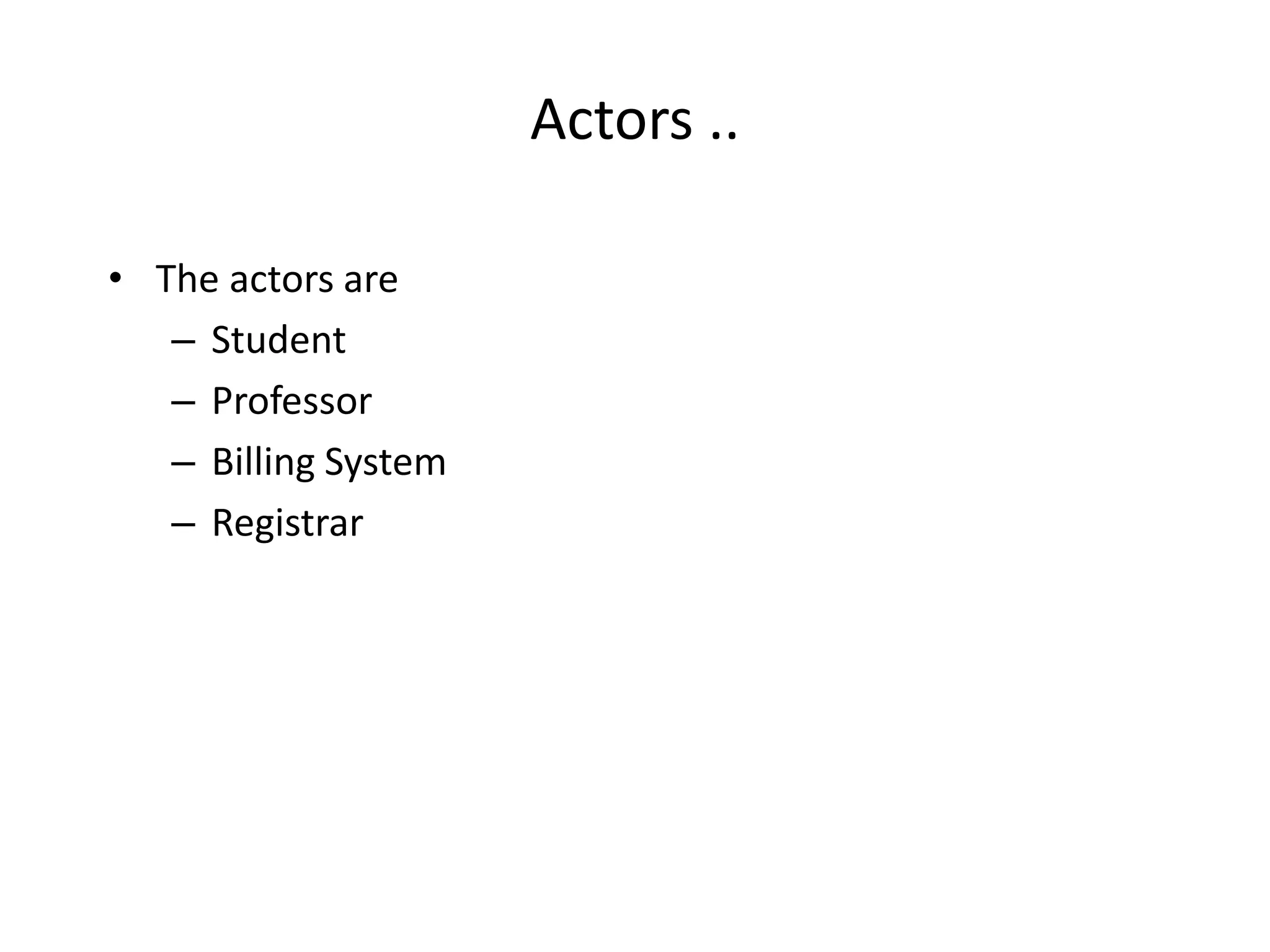 Actors ..
• The actors are
– Student
– Professor
– Billing System
– Registrar
 