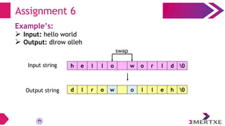 Assignment 6
Example’s:
 Input: hello world
 Output: dlrow olleh
Input string
Output string
h e l l o w o r l d 0
d l r o w o l l e h 0
swap
 