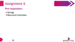 Assignment 6
Pre-requisites:-
⮚Strings
⮚Recursive functions
 
