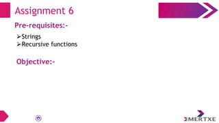 Assignment 6
Pre-requisites:-
⮚Strings
⮚Recursive functions
Objective:-
 