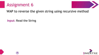 Assignment 6
WAP to reverse the given string using recursive method
Input: Read the String
 