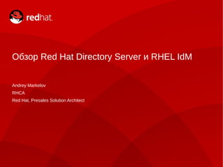 Обзор Red Hat Directory Server и RHEL IdM


Andrey Markelov
RHCA
Red Hat, Presales Solution Architect
 