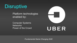 Platform technologies
enabled by:
Computer Systems
Networks
Power of the Crowd
Disruptive
Fundamental Game Changing Shift
 