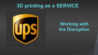 3D printing as a SERVICE
Working with
the Disruption
 