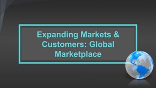 Expanding Markets &
Customers: Global
Marketplace
 