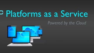 Platforms as a Service
Powered by the Cloud
 
