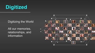 Digitized
Digitizing the World
All our memories,
relationships, and
information
 