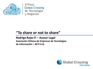 3º “To share ornotto share” Rodrigo Rojas P. – Asesor Legal Asociación Chilena de Empresas de Tecnologías  de Información – ACTI A.G. 