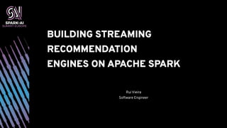 BUILDING STREAMING
RECOMMENDATION
ENGINES ON APACHE SPARK
Rui Vieira
Software Engineer
 