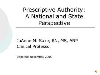 Prescriptive Authority: A National and State Perspective JoAnne M. Saxe, RN, MS, ANP Clinical Professor Updated: November, 2005  