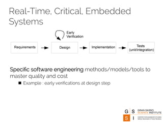 Real-Time, Critical, Embedded 
Systems 
Specific software engineering methods/models/tools to 
master quality and cost 
n Example : early verifications at design step 
 