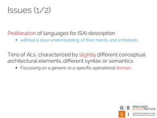 Issues (1/2)
Proliferation of languages for (SA) description
§ without a clear understanding of their merits and limitations
Tens of ALs, characterized by slightly different conceptual
architectural elements, different syntax, or semantics
§ Focussing on a generic or a specific operational domain
 