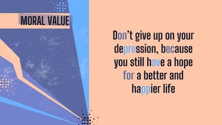 MORAL VALUE
Don’t give up on your
depression, because
you still have a hope
for a better and
happier life
 