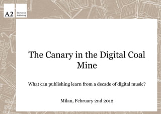 The Canary in the Digital Coal
            Mine
What can publishing learn from a decade of digital music?


               Milan, February 2nd 2012
 