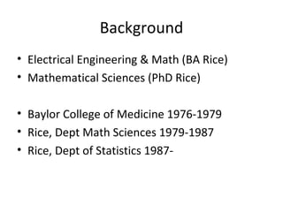 Background <ul><li>Electrical Engineering & Math (BA Rice) </li></ul><ul><li>Mathematical Sciences (PhD Rice) </li></ul><u...