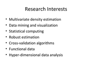 Research Interests <ul><li>Multivariate density estimation </li></ul><ul><li>Data mining and visualization </li></ul><ul><...