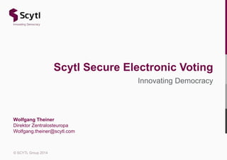 © SCYTL Group 2014
Innovating Democracy
Scytl Secure Electronic Voting
Wolfgang Theiner
Direktor Zentralosteuropa
Wolfgang.theiner@scytl.com
 