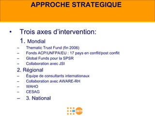 APPROCHE STRATEGIQUE <ul><li>Trois axes d’intervention: </li></ul><ul><li>1.  Mondial </li></ul><ul><ul><li>Thematic Trust...