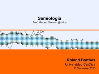 Semiología
Prof. Marcelo Santos - @celoo
Roland Barthes
Universidad Católica
2º Semestre 2020
 