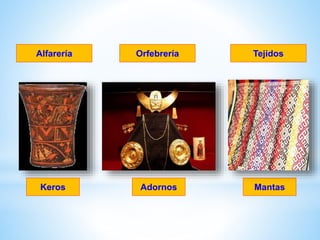 Alfarería
Keros
Orfebrería
Adornos Mantas
Tejidos
 