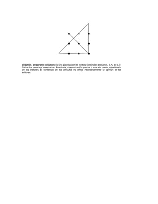 •        •         •
                                            •        •         •
                                            •        •         •

desafíos- desarrollo ejecutivo es una publicación de Medios Editoriales Desafíos, S.A. de C.V.
Todos los derechos reservados. Prohibida la reproducción parcial o total sin previa autorización
de los editores. El contenido de los artículos no refleja necesariamente la opinión de los
editores.
 