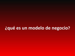 ¿qué es un modelo de negocio?
 