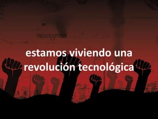 estamos viviendo una
revolución tecnológica
 