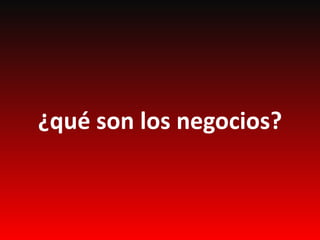 ¿qué son los negocios?
 