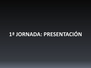 1ª JORNADA: PRESENTACIÓN
 