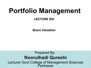 Portfolio Management
               LECTURE SIX


              Share Valuation




               Prepared By:
         Noorulhadi Qureshi
Lecturer Govt College of Management Sciences
                   Peshawar
 