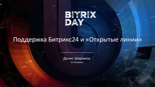 Денис Шаромов
1С-Битрикс
Поддержка Битрикс24 и «Открытые линии»
 