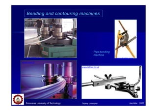 Bending and contouring machines
Pipe bending
machine
www.diydata.com
www.lathes.co.uk
www.macri.it
www.rollfab.com.au
Suranaree University of Technology Jan-Mar 2007
Tapany Udomphol
 