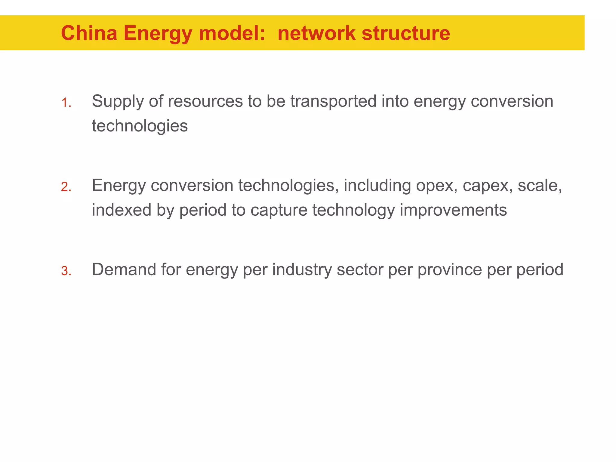 1. Supply of resources to be transported into energy conversion
technologies
2. Energy conversion technologies, including opex, capex, scale,
indexed by period to capture technology improvements
3. Demand for energy per industry sector per province per period
China Energy model: network structure
 