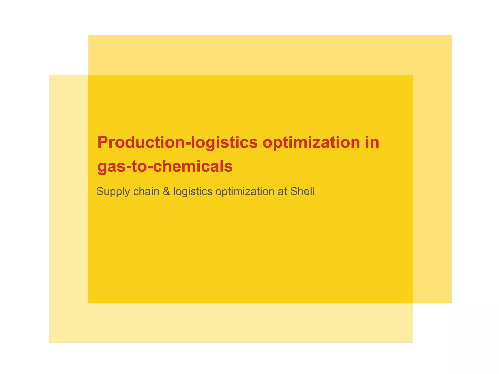 Supply chain & logistics optimization at Shell
Production-logistics optimization in
gas-to-chemicals
 