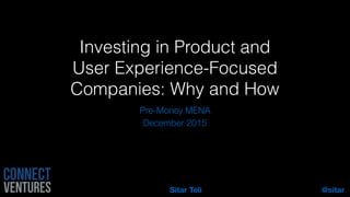 @sitarSitar Teli
Investing in Product and
User Experience-Focused
Companies: Why and How
Pre-Money MENA
December 2015
 