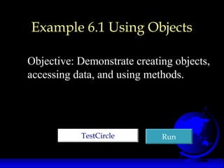 Example 6.1 Using Objects
Objective: Demonstrate creating objects,
accessing data, and using methods.
TestCircleTestCircle RunRun
 