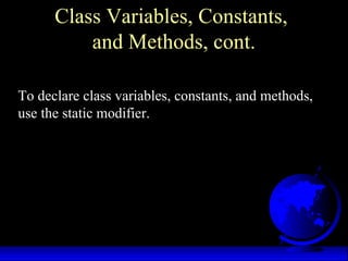 Class Variables, Constants,
and Methods, cont.
To declare class variables, constants, and methods,
use the static modifier.
 