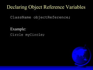 Declaring Object Reference Variables
ClassName objectReference;
Example:
Circle myCircle;
 