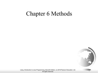 Liang, Introduction to Java Programming, Eleventh Edition, (c) 2018 Pearson Education, Ltd.
All rights reserved.
1
Chapter 6 Methods
 