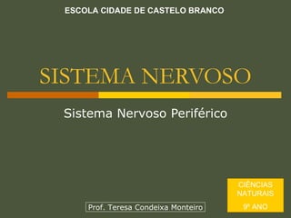 SISTEMA NERVOSO Sistema Nervoso Periférico ESCOLA CIDADE DE CASTELO BRANCO CIÊNCIAS NATURAIS 9º ANO Prof. Teresa Condeixa Monteiro 