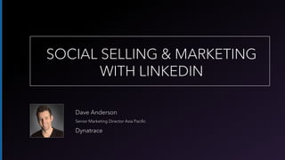 Dave Anderson
Senior Marketing Director Asia Pacific
Dynatrace
SOCIAL SELLING & MARKETING
WITH LINKEDIN
 