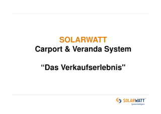 SOLARWATT 
Carport & Veranda System 
“Das Verkaufserlebnis" 
 