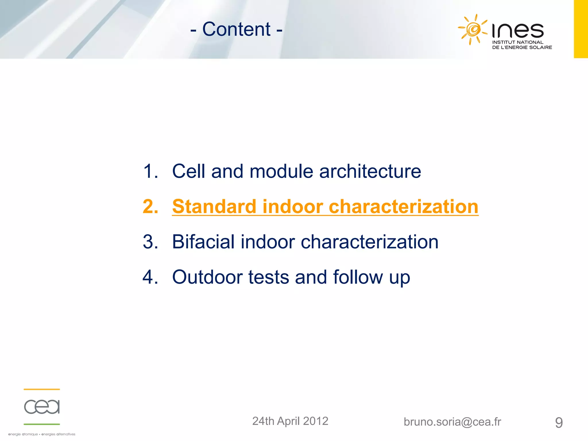 924th April 2012 bruno.soria@cea.fr
1. Cell and module architecture
2. Standard indoor characterization
3. Bifacial indoor characterization
4. Outdoor tests and follow up
- Content -
 