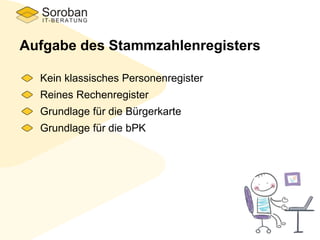 Aufgabe des Stammzahlenregisters
Kein klassisches Personenregister
Reines Rechenregister
Grundlage für die Bürgerkarte
Grundlage für die bPK
 
