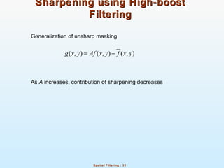 Spatial Filtering : 31
Sharpening using High-boostSharpening using High-boost
FilteringFiltering
Generalization of unsharp masking
As A increases, contribution of sharpening decreases
( , ) ( , ) ( , )g x y Af x y f x y= −
 